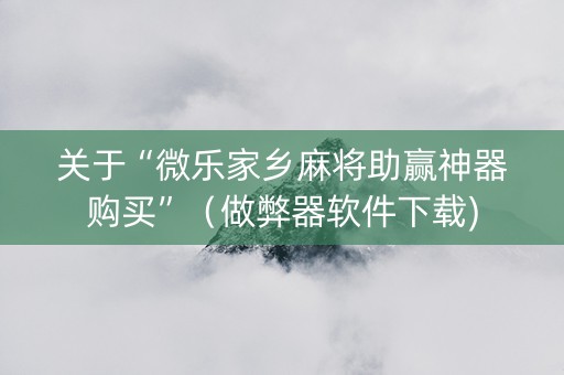 关于“微乐家乡麻将助赢神器购买”（做弊器软件下载)