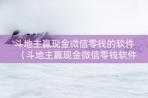 斗地主赢现金微信零钱的软件（斗地主赢现金微信零钱软件下载）