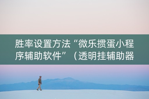 胜率设置方法“微乐掼蛋小程序辅助软件”（透明挂辅助器)