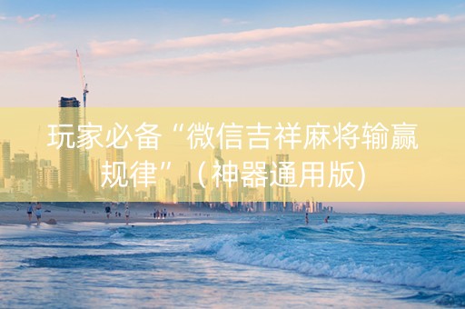玩家必备“微信吉祥麻将输赢规律”（神器通用版)