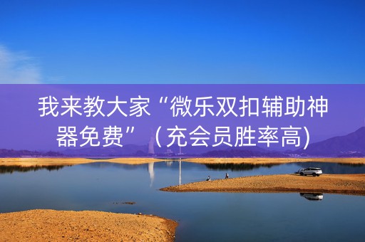 我来教大家“微乐双扣辅助神器免费”（充会员胜率高)