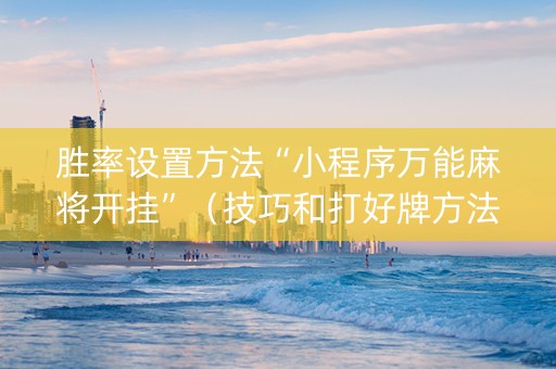 胜率设置方法“小程序万能麻将开挂”（技巧和打好牌方法)
