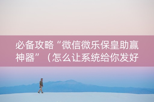 必备攻略“微信微乐保皇助赢神器”（怎么让系统给你发好牌)