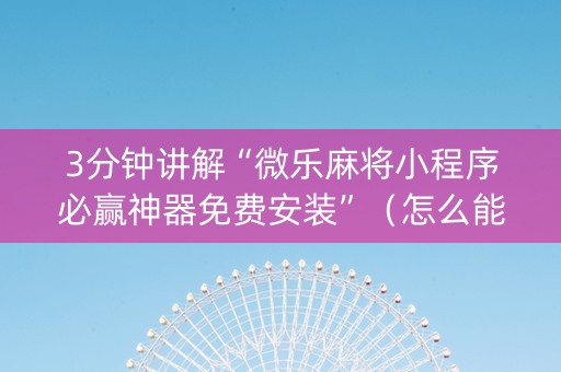 3分钟讲解“微乐麻将小程序必赢神器免费安装”（怎么能调好牌)