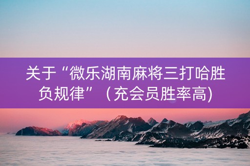 关于“微乐湖南麻将三打哈胜负规律”（充会员胜率高)