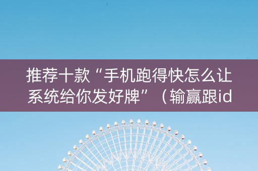 推荐十款“手机跑得快怎么让系统给你发好牌”（输赢跟id号有关系吗)