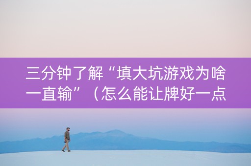 三分钟了解“填大坑游戏为啥一直输”（怎么能让牌好一点)