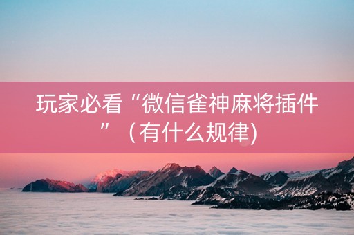 玩家必看“微信雀神麻将插件”（有什么规律)