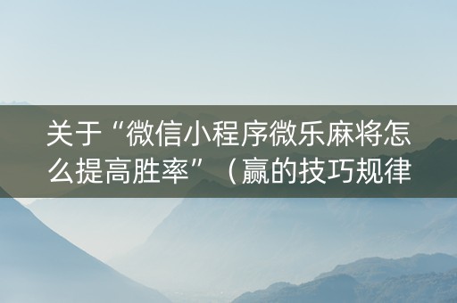 关于“微信小程序微乐麻将怎么提高胜率”（赢的技巧规律)