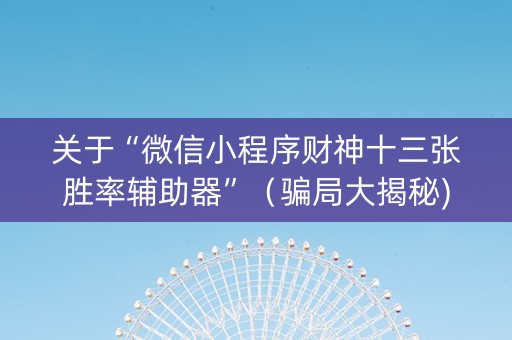 关于“微信小程序财神十三张胜率辅助器”（骗局大揭秘)
