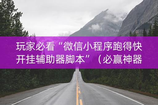 玩家必看“微信小程序跑得快开挂辅助器脚本”（必赢神器)