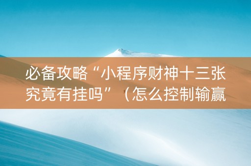 必备攻略“小程序财神十三张究竟有挂吗”（怎么控制输赢)