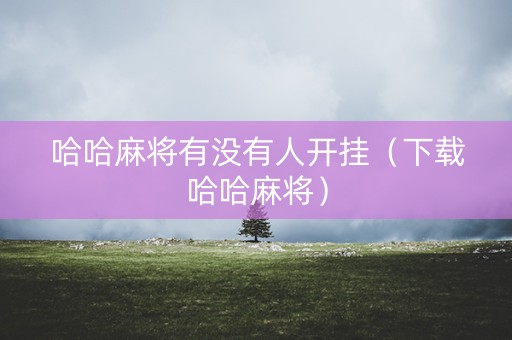 哈哈麻将有没有人开挂（下载哈哈麻将）