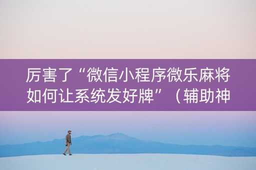 厉害了“微信小程序微乐麻将如何让系统发好牌”（辅助神器免费)