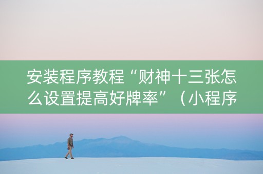 安装程序教程“财神十三张怎么设置提高好牌率”（小程序必赢神器)