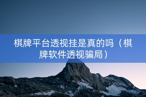 棋牌平台透视挂是真的吗（棋牌软件透视骗局）
