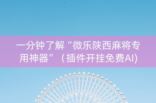 一分钟了解“微乐陕西麻将专用神器”（插件开挂免费AI)
