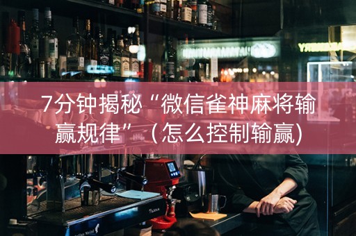 7分钟揭秘“微信雀神麻将输赢规律”（怎么控制输赢)