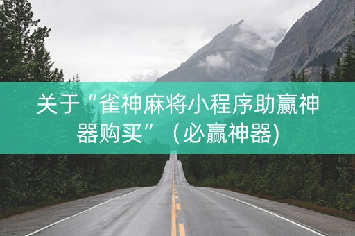 关于“雀神麻将小程序助赢神器购买”（必赢神器)