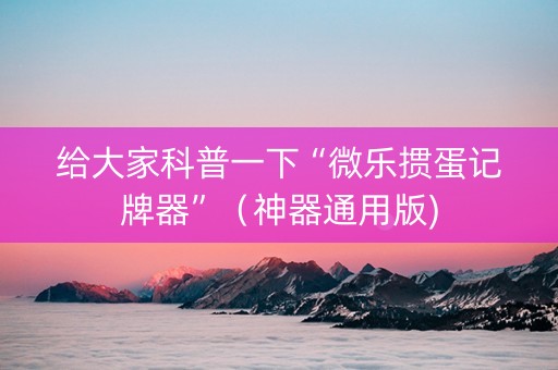 给大家科普一下“微乐掼蛋记牌器”（神器通用版)