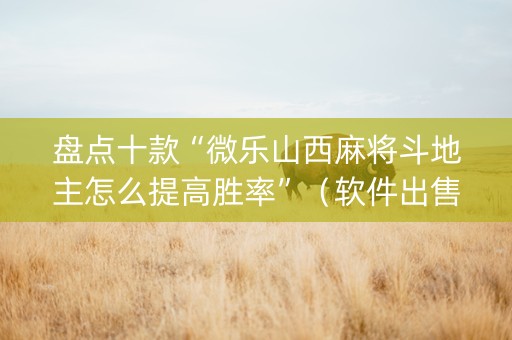 盘点十款“微乐山西麻将斗地主怎么提高胜率”（软件出售)
