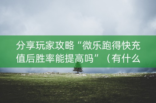 分享玩家攻略“微乐跑得快充值后胜率能提高吗”（有什么诀窍)
