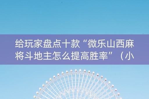 给玩家盘点十款“微乐山西麻将斗地主怎么提高胜率”（小程序必赢神器)