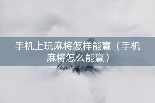 手机上玩麻将怎样能赢（手机麻将怎么能赢）
