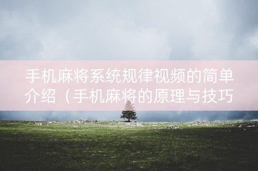 手机麻将系统规律视频的简单介绍（手机麻将的原理与技巧）