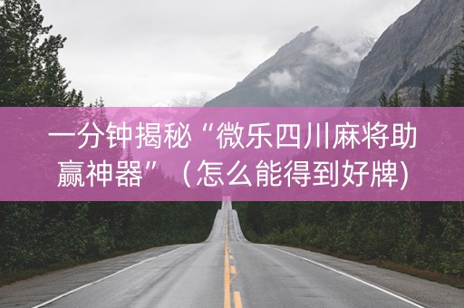 一分钟揭秘“微乐四川麻将助赢神器”（怎么能得到好牌)