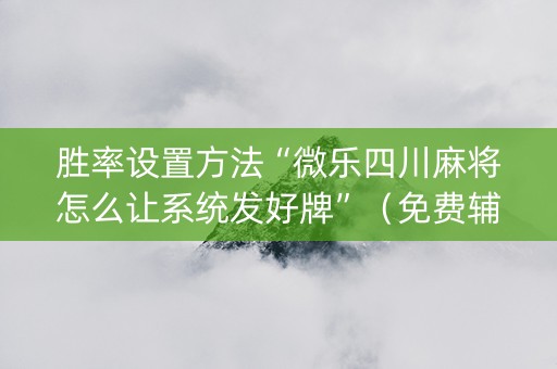 胜率设置方法“微乐四川麻将怎么让系统发好牌”（免费辅助)