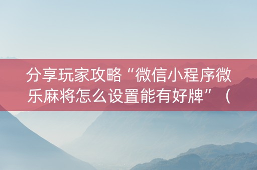 分享玩家攻略“微信小程序微乐麻将怎么设置能有好牌”（怎么设置能有好牌)