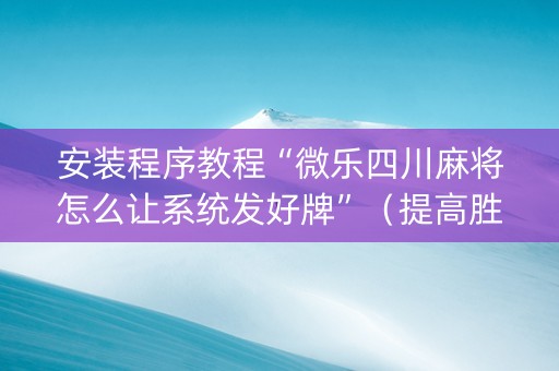 安装程序教程“微乐四川麻将怎么让系统发好牌”（提高胜率技巧)