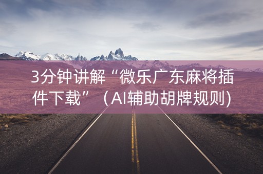 3分钟讲解“微乐广东麻将插件下载”（AI辅助胡牌规则)
