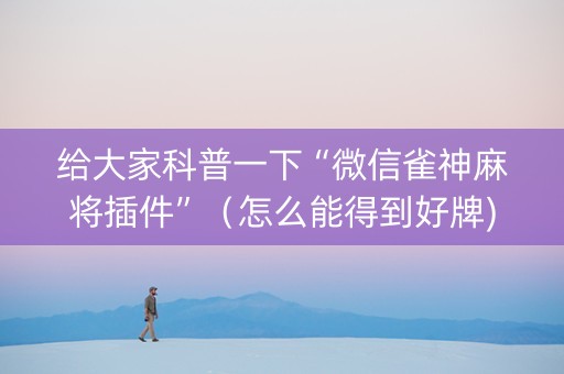 给大家科普一下“微信雀神麻将插件”（怎么能得到好牌)