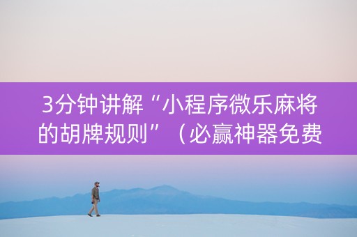 3分钟讲解“小程序微乐麻将的胡牌规则”（必赢神器免费安装)