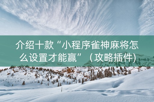 介绍十款“小程序雀神麻将怎么设置才能赢”（攻略插件)