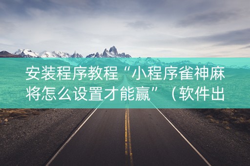安装程序教程“小程序雀神麻将怎么设置才能赢”（软件出售)