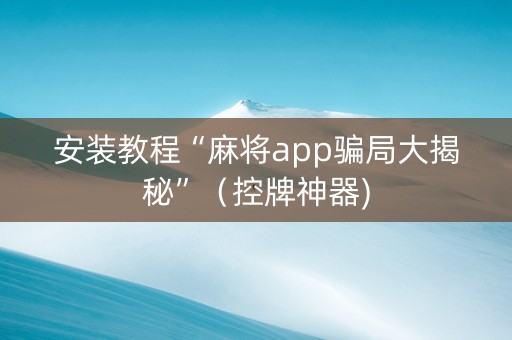 安装教程“麻将app骗局大揭秘”（控牌神器)