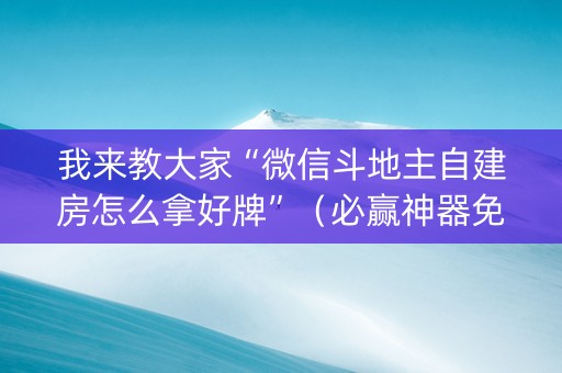我来教大家“微信斗地主自建房怎么拿好牌”（必赢神器免费安装)