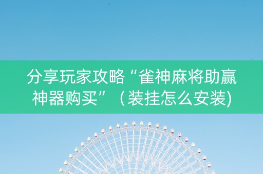 分享玩家攻略“雀神麻将助赢神器购买”（装挂怎么安装)