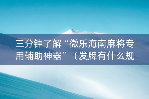 三分钟了解“微乐海南麻将专用辅助神器”（发牌有什么规律吗)