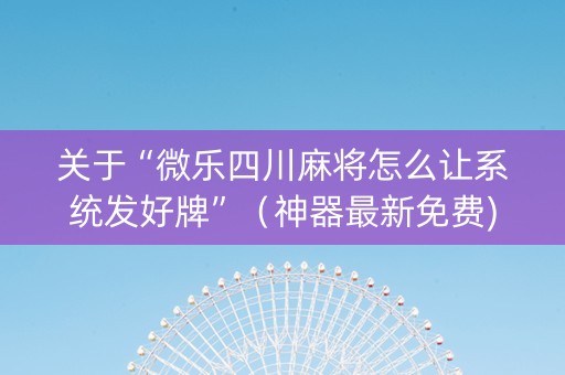 关于“微乐四川麻将怎么让系统发好牌”（神器最新免费)