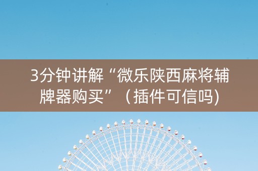 3分钟讲解“微乐陕西麻将辅牌器购买”（插件可信吗)