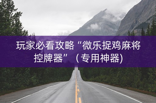 玩家必看攻略“微乐捉鸡麻将控牌器”（专用神器)