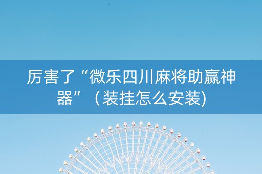 厉害了“微乐四川麻将助赢神器”（装挂怎么安装)