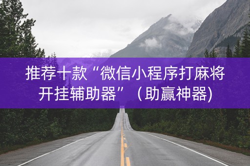 推荐十款“微信小程序打麻将开挂辅助器”（助赢神器)