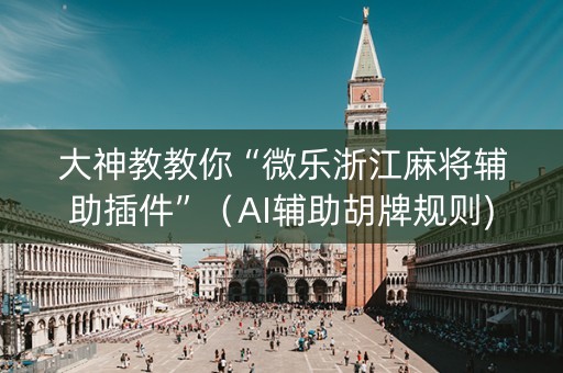 大神教教你“微乐浙江麻将辅助插件”（AI辅助胡牌规则)