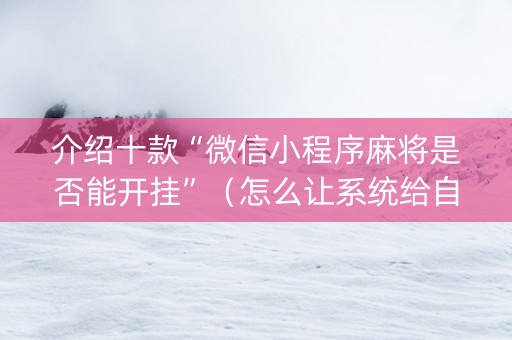 介绍十款“微信小程序麻将是否能开挂”（怎么让系统给自己好牌)