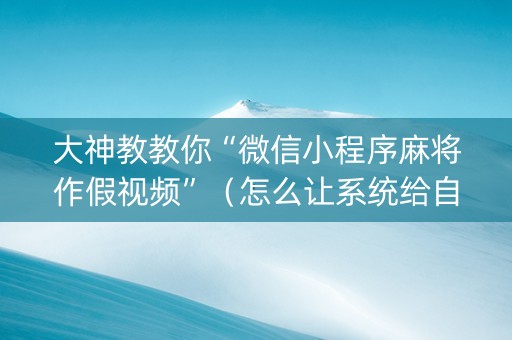 大神教教你“微信小程序麻将作假视频”（怎么让系统给自己好牌)